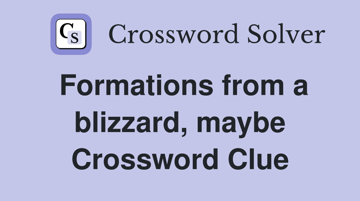 Formations from a blizzard, maybe Crossword Clue Answers Crossword